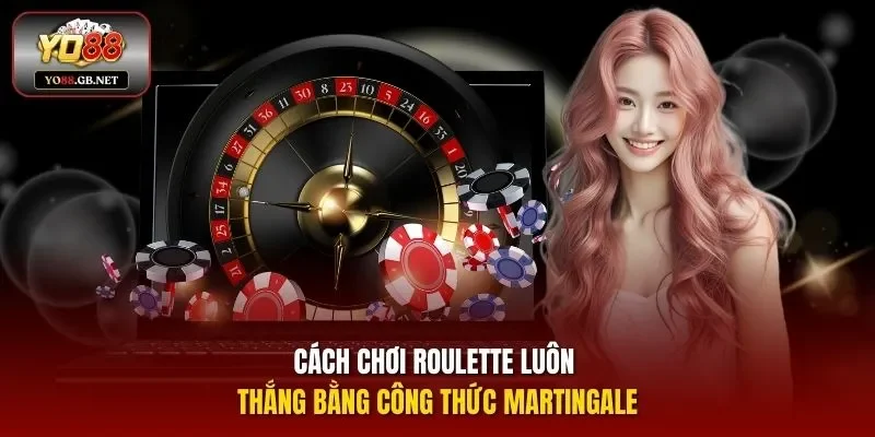 Cách chơi Roulette luôn thắng bằng công thức Martingale