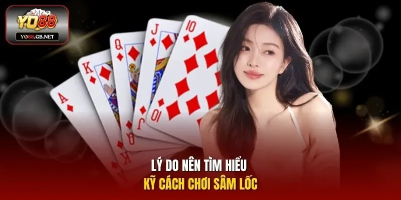 Lý do nên tìm hiểu kỹ cách chơi Sâm Lốc