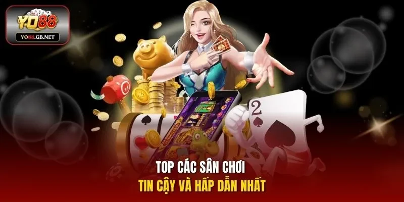 Top các sân chơi tin cậy và hấp dẫn nhất